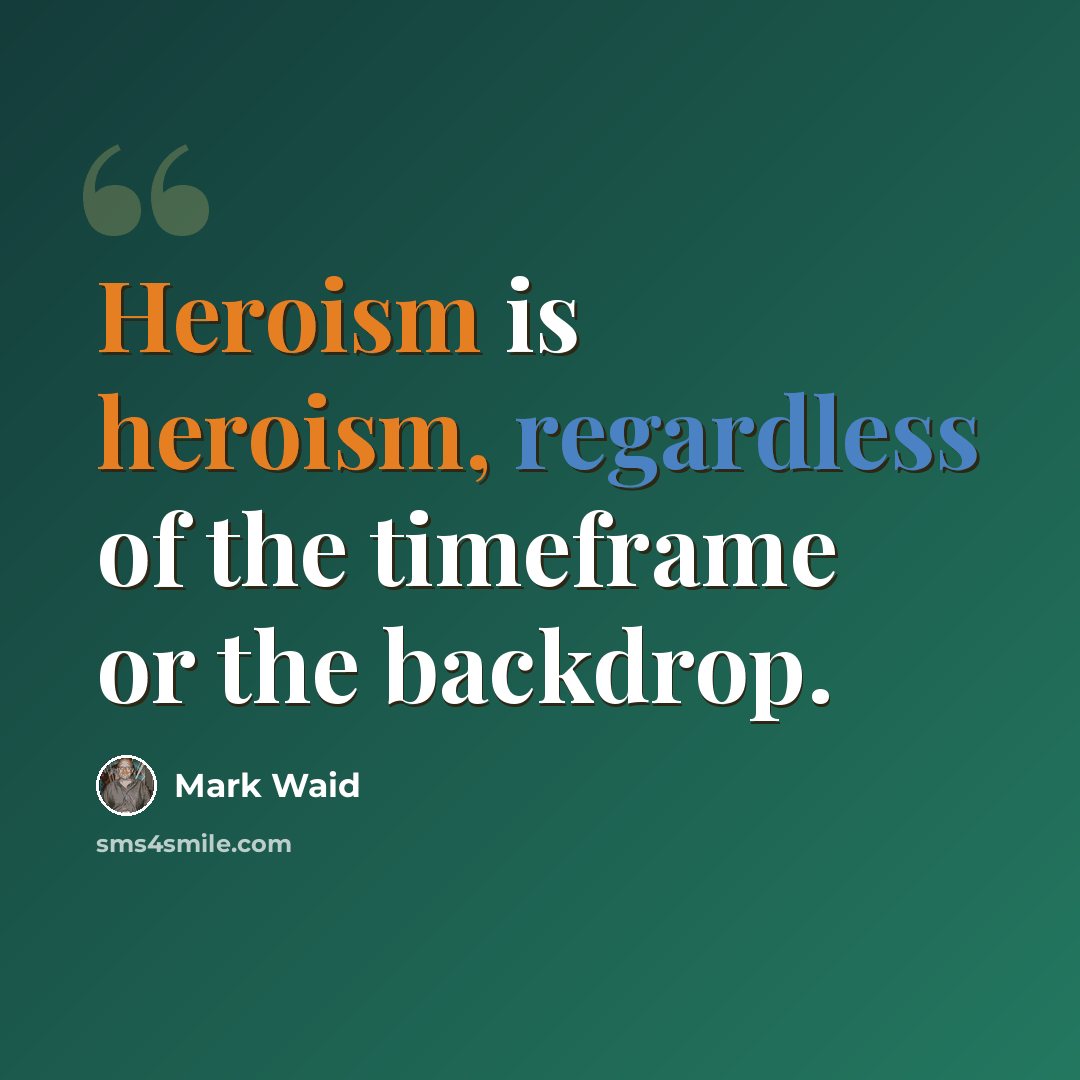 “Heroism is heroism, regardless of the timeframe or the backdrop.” quote by Mark Waid