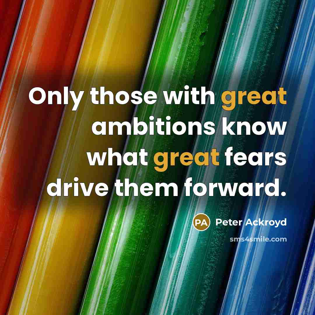 “Only those with great ambitions know what great fears drive them forward.” quote by Peter Ackroyd