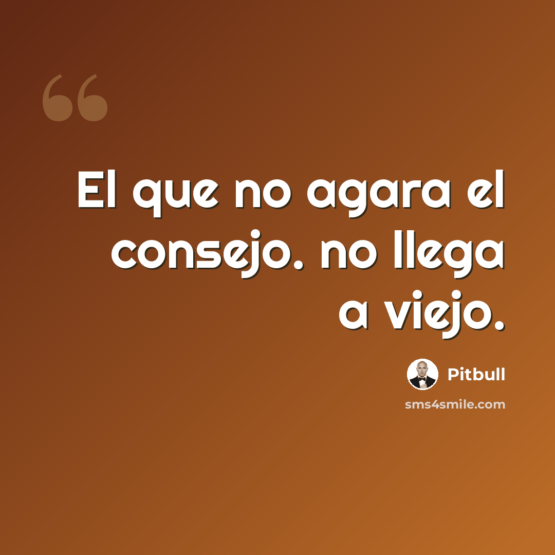 “El que no agara el consejo. no llega a viejo.” quote by Pitbull