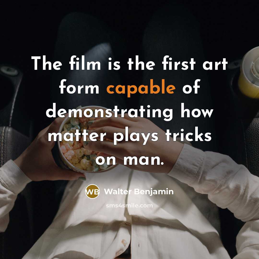 “The film is the first art form capable of demonstrating how matter plays tricks on man.” quote by Walter Benjamin