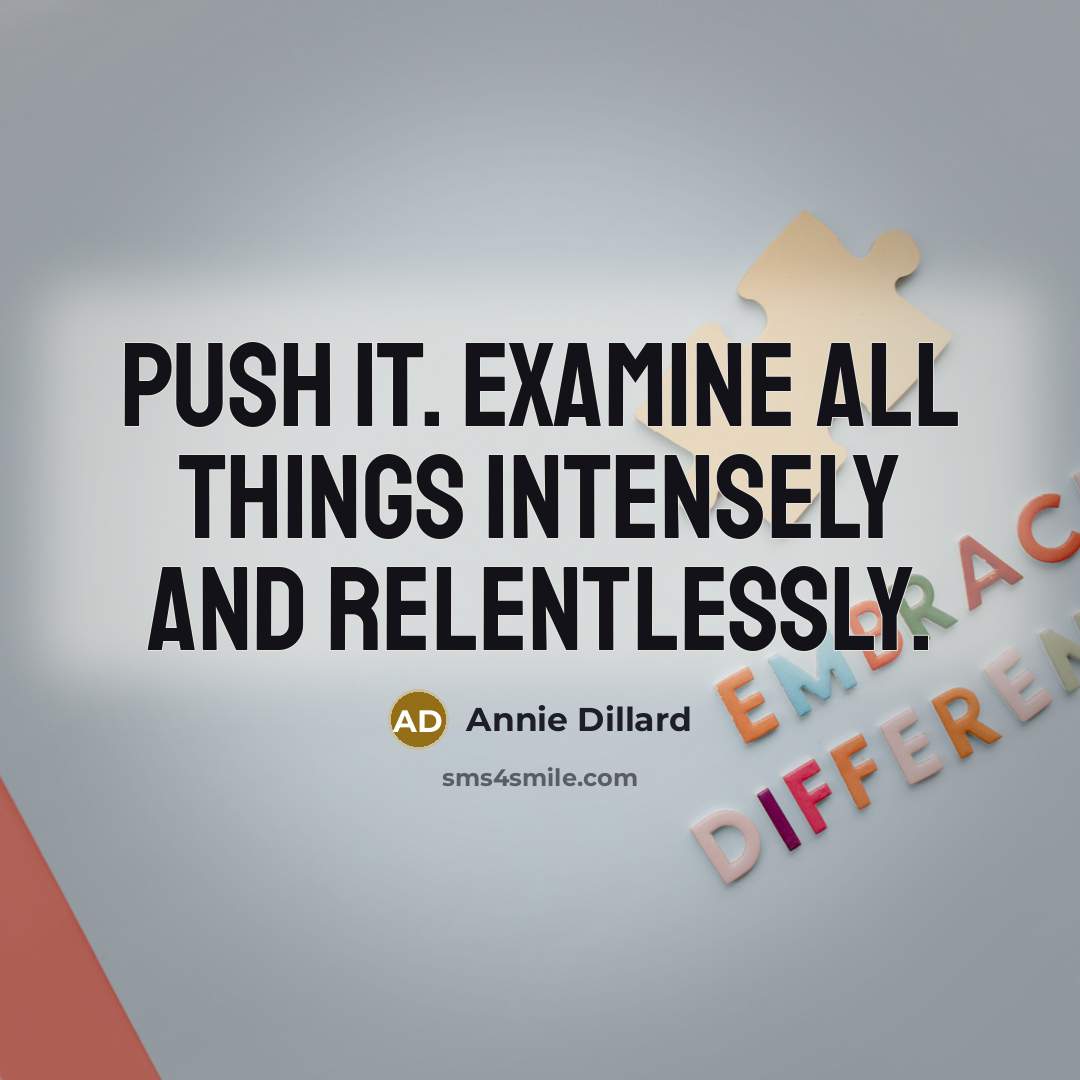 “Push it. examine all things intensely and relentlessly.” quote by Annie Dillard