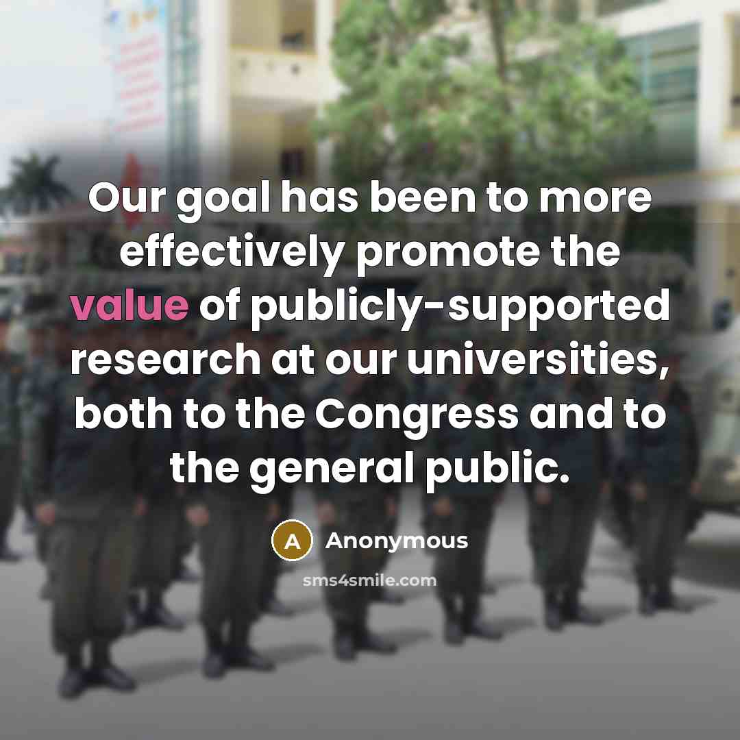 “Our goal has been to more effectively promote the value of publicly-supported research at our universities, both to the Congress and to the general public.” quote by Anonymous