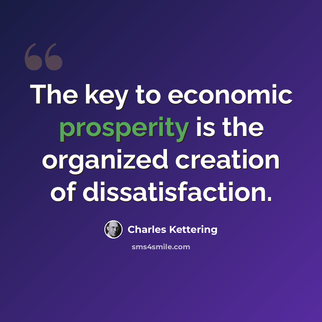 “The key to economic prosperity is the organized creation of dissatisfaction.” quote by Charles Kettering