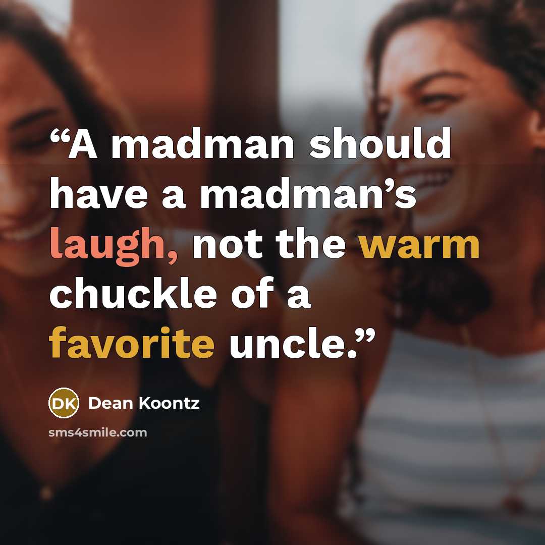“A madman should have a madman’s laugh, not the warm chuckle of a favorite uncle.” quote by Dean Koontz