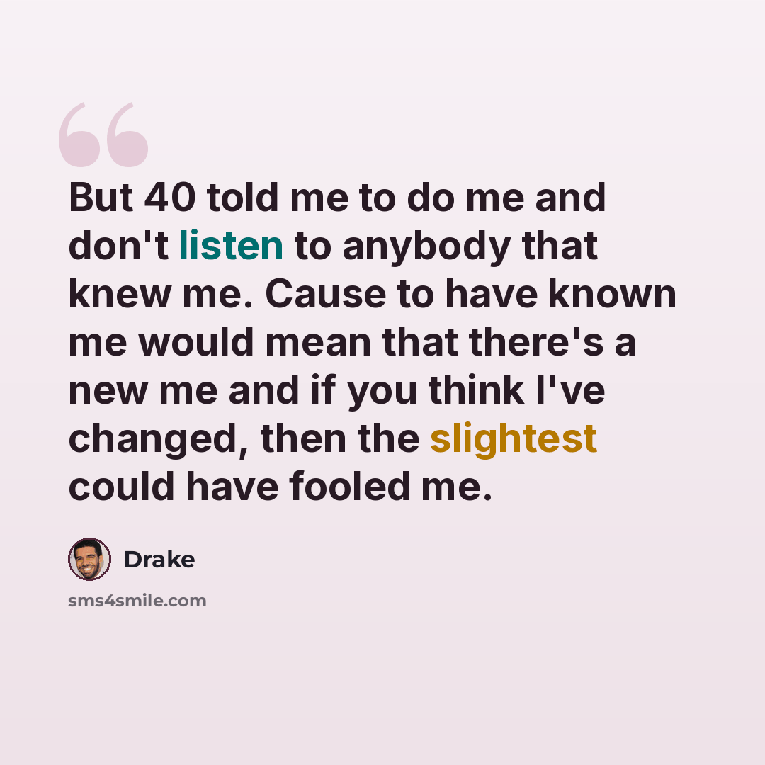 “But 40 told me to do me and don't listen to anybody that knew me. Cause to have known me would mean that there's a new me and if you think I've changed, then the slightest could have fooled me.” quote by Drake