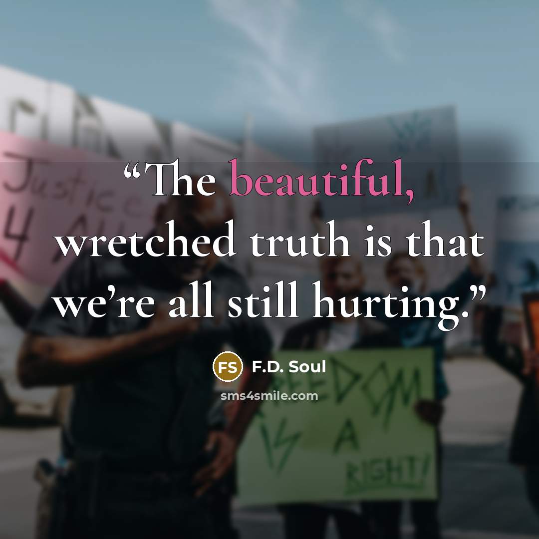 “The beautiful, wretched truth is that we’re all still hurting.” quote by F.D. Soul