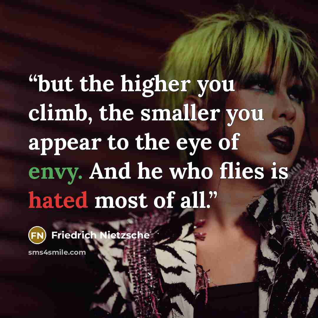 “but the higher you climb, the smaller you appear to the eye of envy. And he who flies is hated most of all.” quote by Friedrich Nietzsche