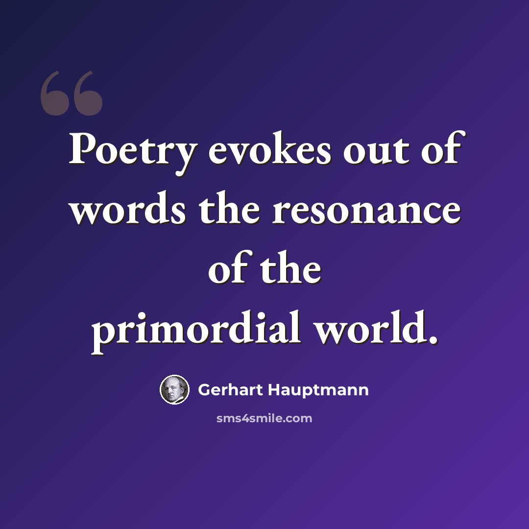 “Poetry evokes out of words the resonance of the primordial world.” quote by Gerhart Hauptmann