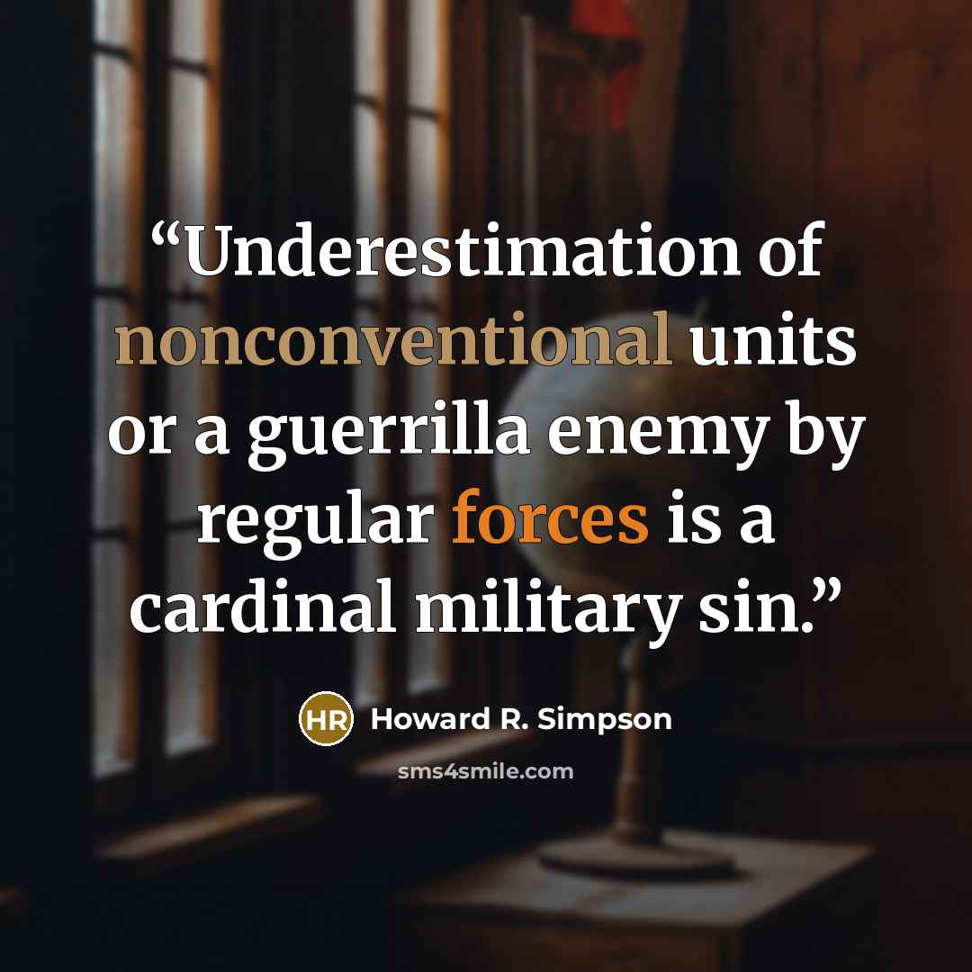 “Underestimation of nonconventional units or a guerrilla enemy by regular forces is a cardinal military sin.” quote by Howard R. Simpson