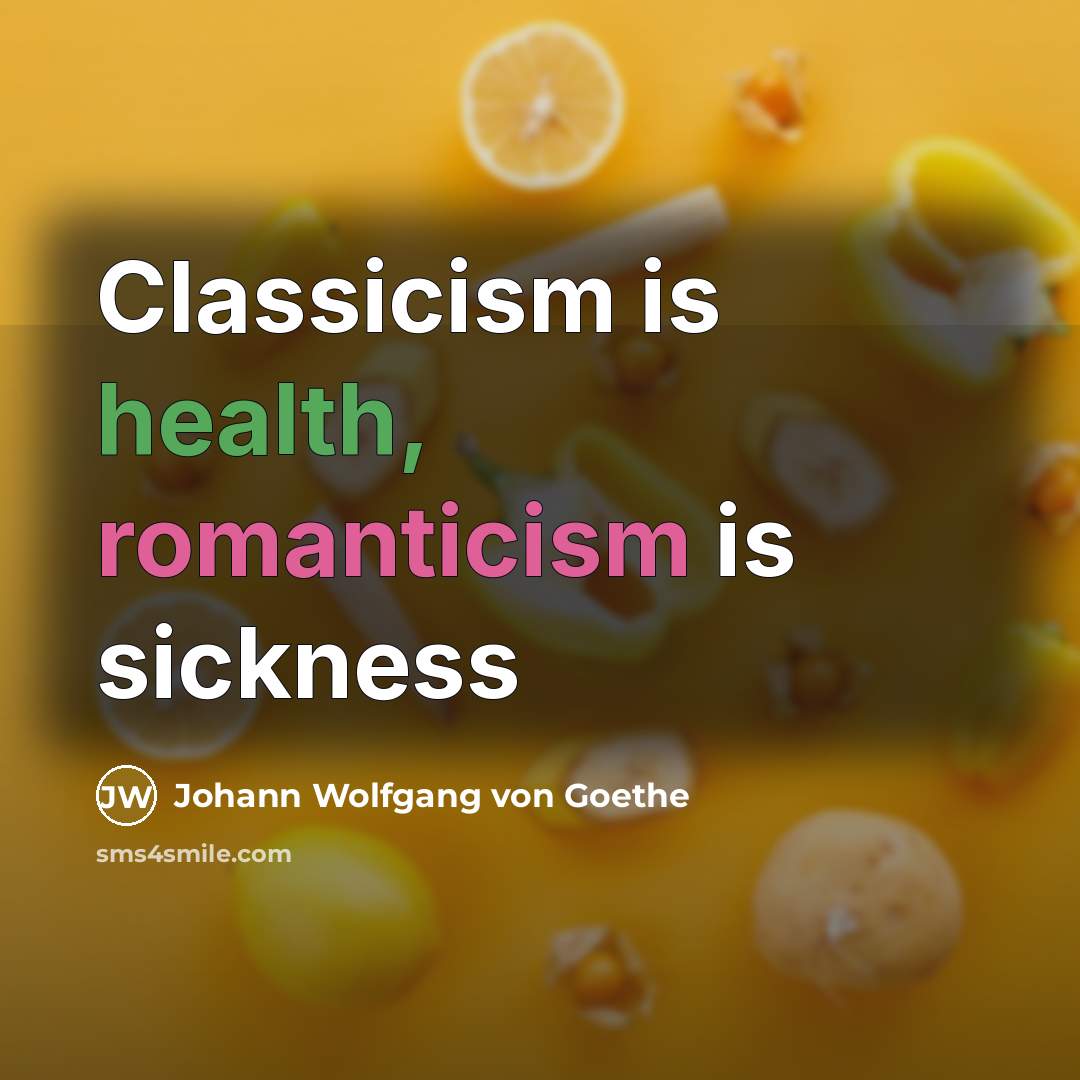 “Classicism is health, romanticism is sickness” quote by Johann Wolfgang Von Goethe