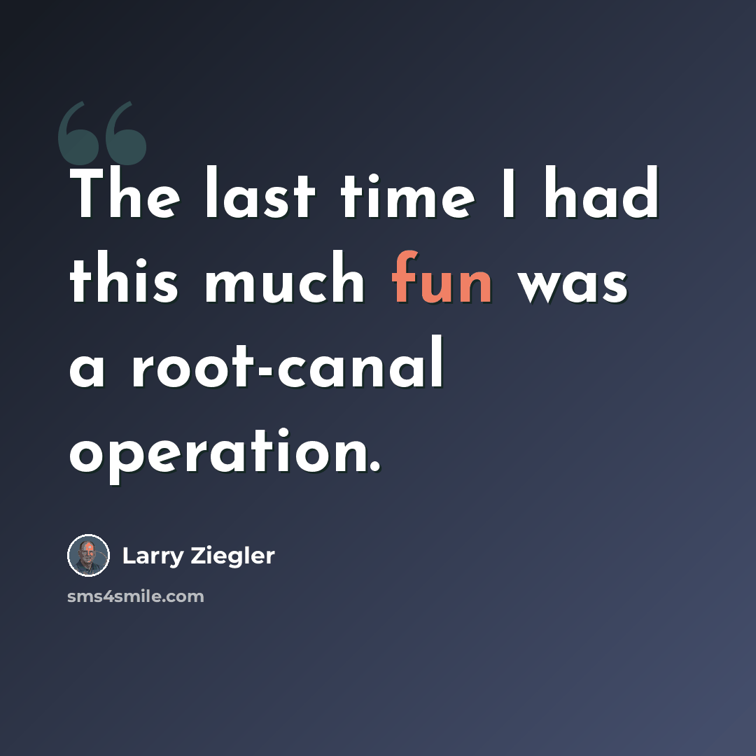 “The last time I had this much fun was a root-canal operation.” quote by Larry Ziegler