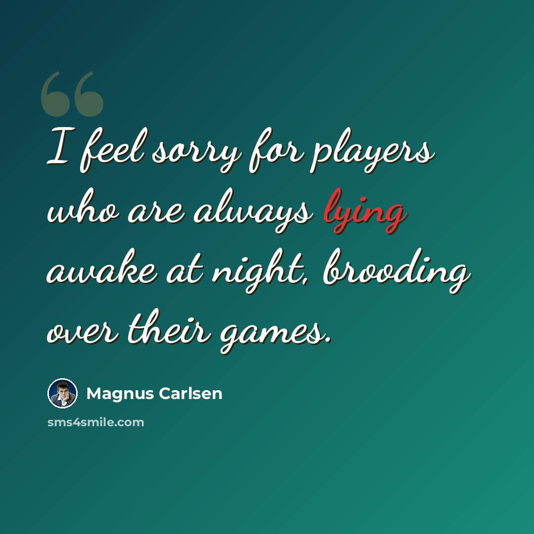 “I feel sorry for players who are always lying awake at night, brooding over their games.” quote by Magnus Carlsen