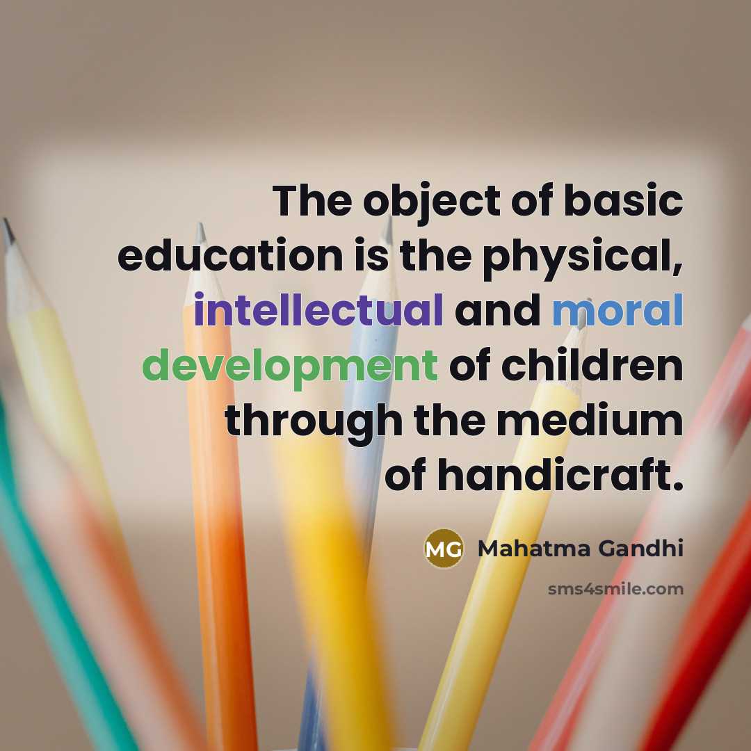 “The object of basic education is the physical, intellectual and moral development of children through the medium of handicraft.” quote by Mahatma Gandhi
