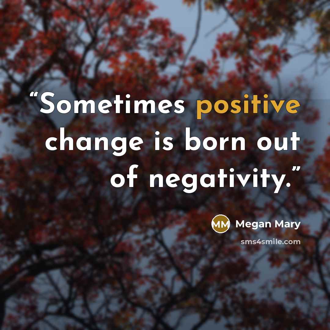 “Sometimes positive change is born out of negativity.” quote by Megan Mary