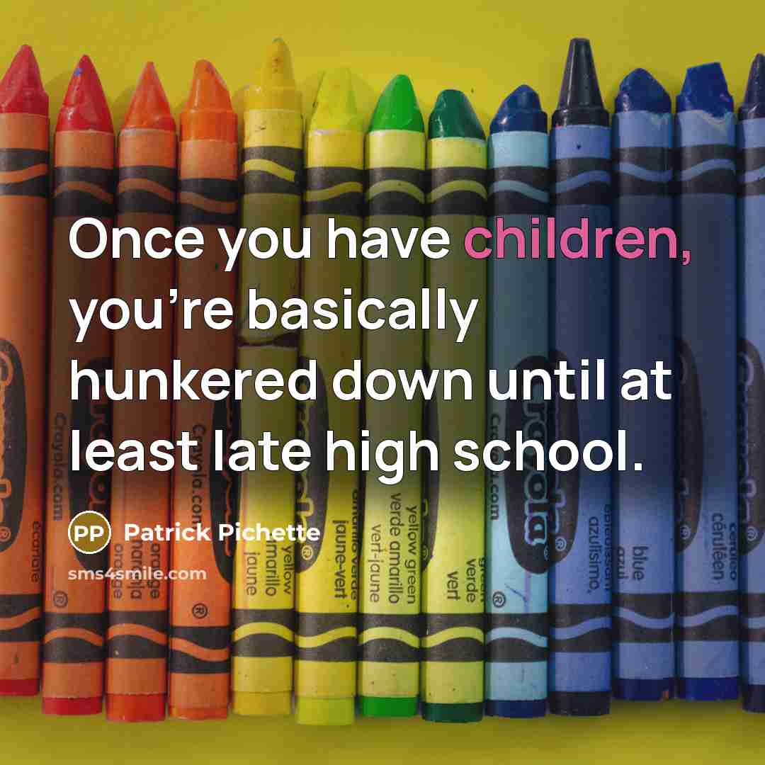 “Once you have children, you're basically hunkered down until at least late high school.” quote by Patrick Pichette
