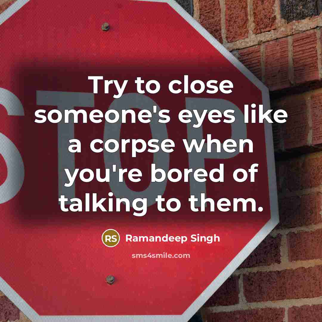 “Try to close someone's eyes like a corpse when you're bored of talking to them.” quote by Ramandeep Singh