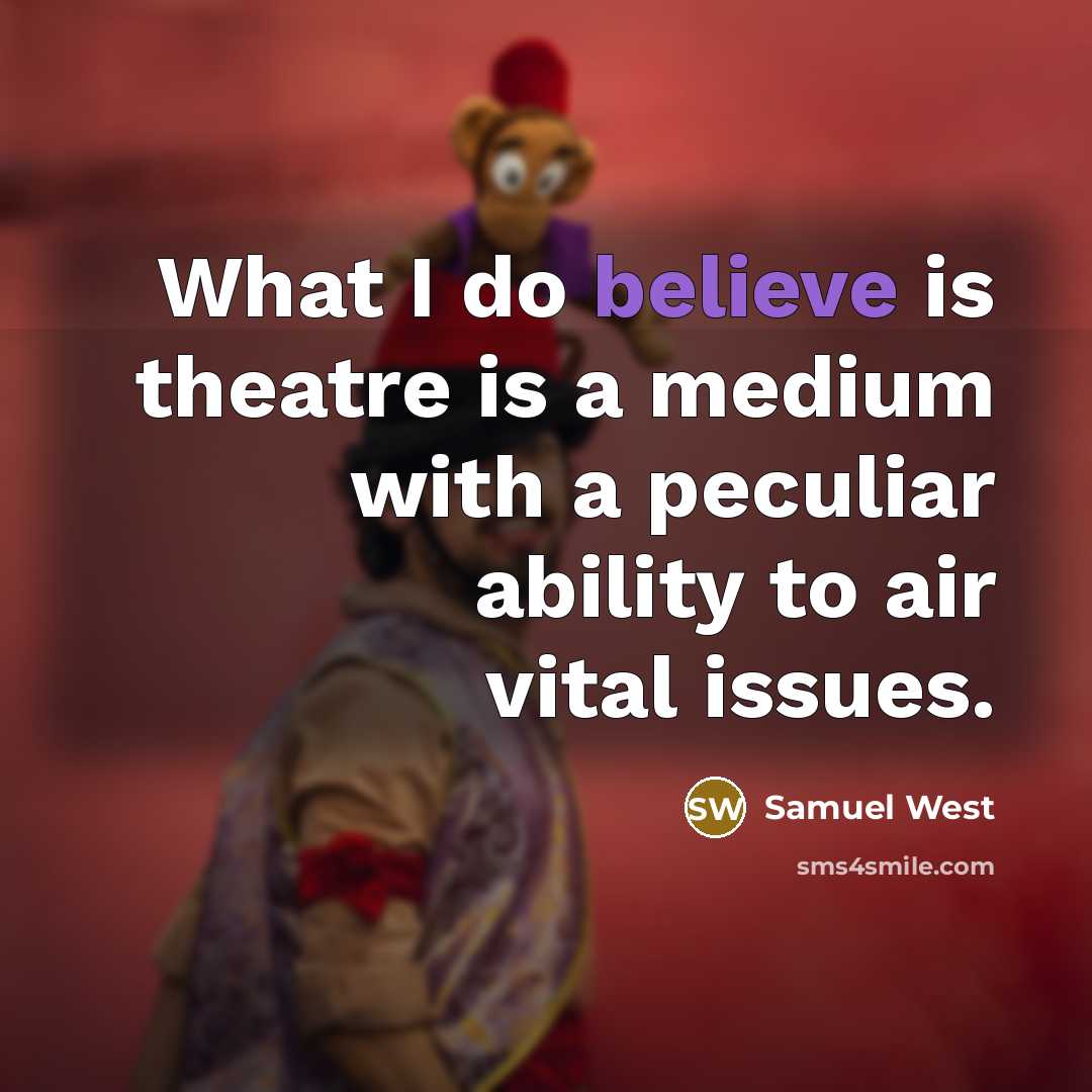 “What I do believe is theatre is a medium with a peculiar ability to air vital issues.” quote by Samuel West