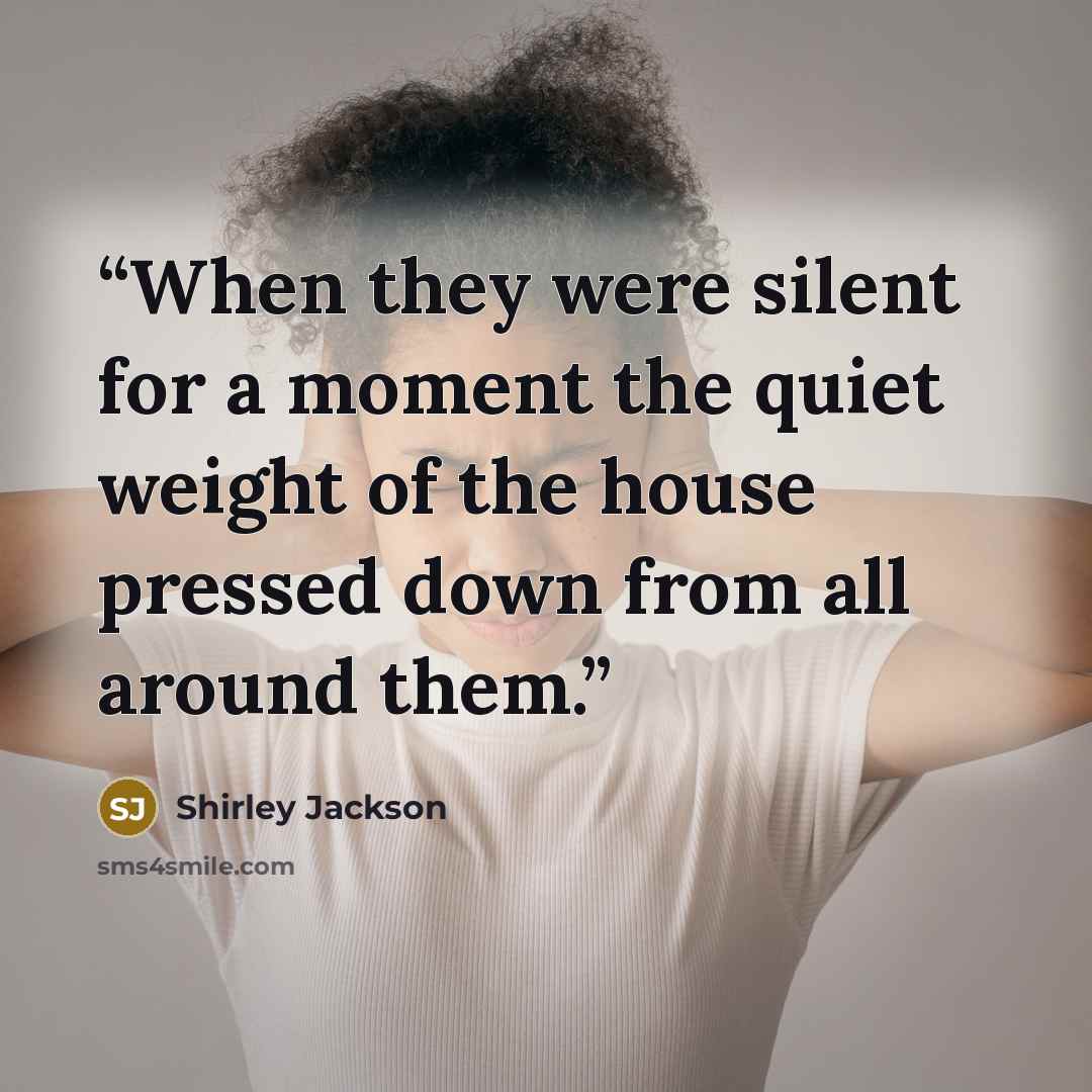 “When they were silent for a moment the quiet weight of the house pressed down from all around them.” quote by Shirley Jackson