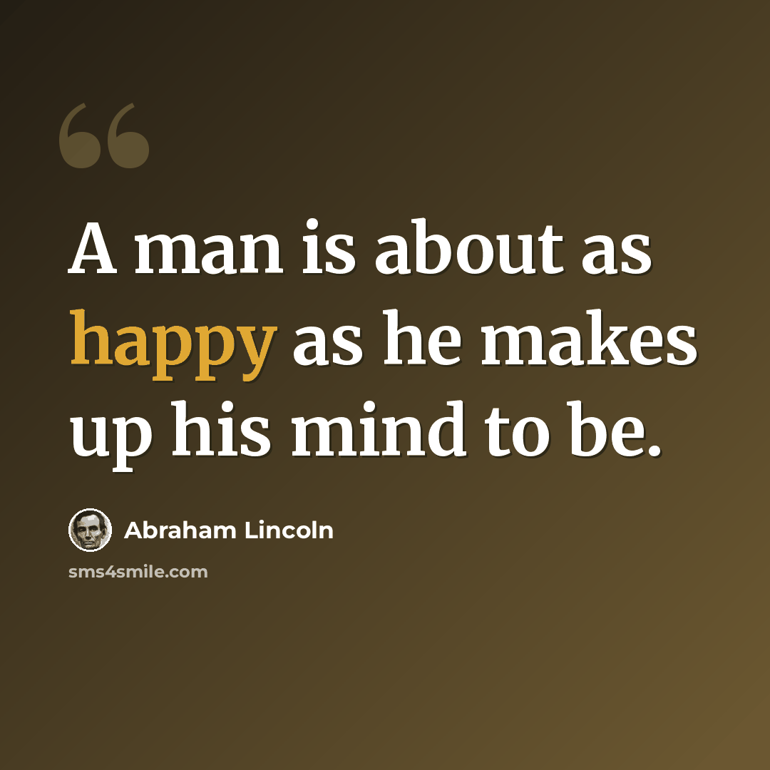 “A man is about as happy as he makes up his mind to be.” quote by Abraham Lincoln