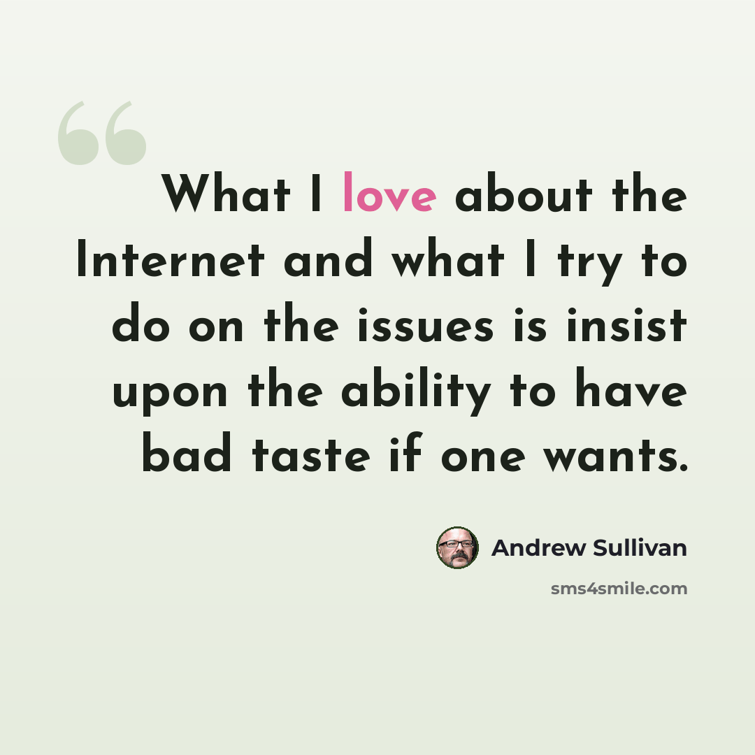 “What I love about the Internet and what I try to do on the issues is insist upon the ability to have bad taste if one wants.” quote by Andrew Sullivan