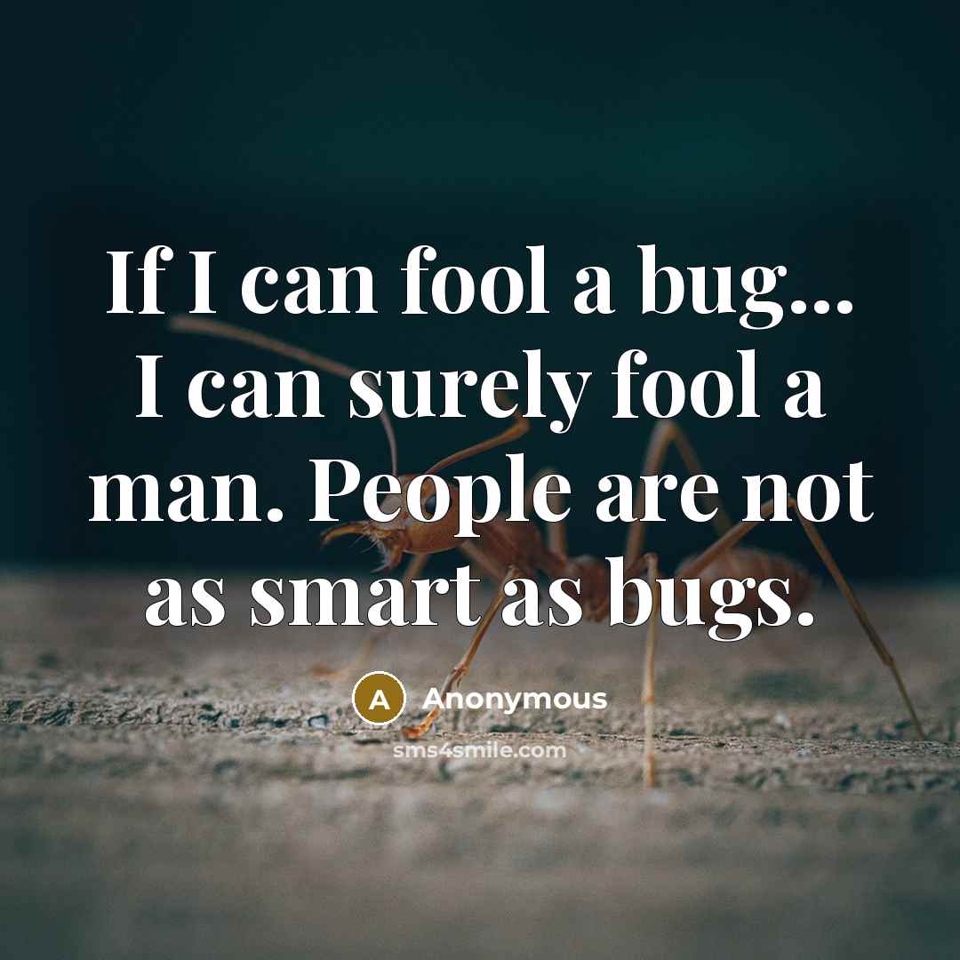 “If I can fool a bug... I can surely fool a man. People are not as smart as bugs.” quote by Anonymous