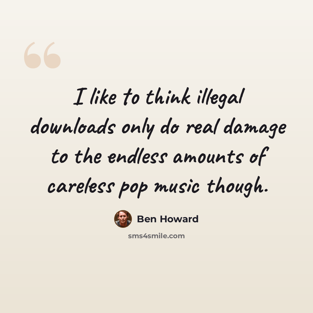 “I like to think illegal downloads only do real damage to the endless amounts of careless pop music though.” quote by Ben Howard