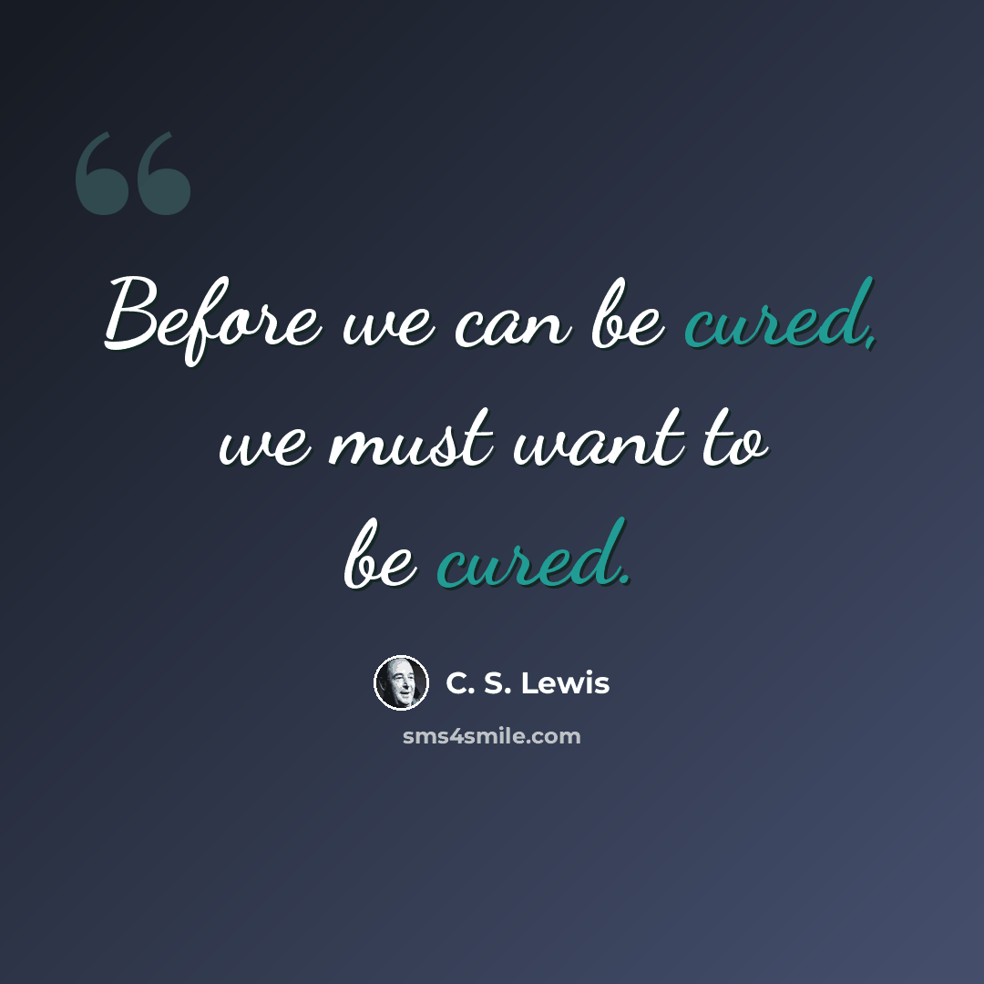 “Before we can be cured, we must want to be cured.” quote by C. S. Lewis