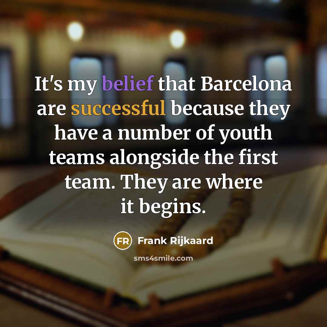 “It's my belief that Barcelona are successful because they have a number of youth teams alongside the first team. They are where it begins.” quote by Frank Rijkaard