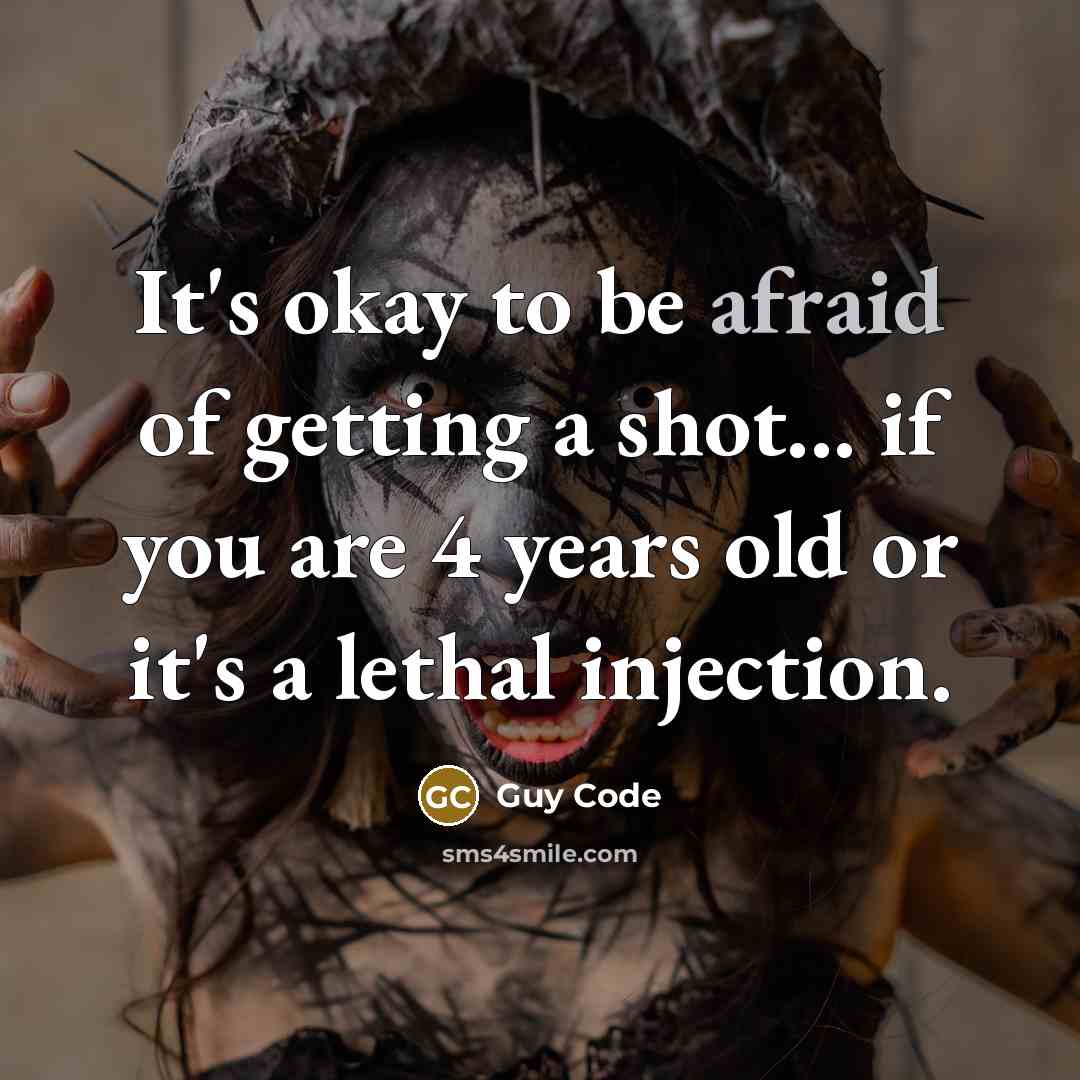 “It's okay to be afraid of getting a shot... if you are 4 years old or it's a lethal injection.” quote by Guy Code