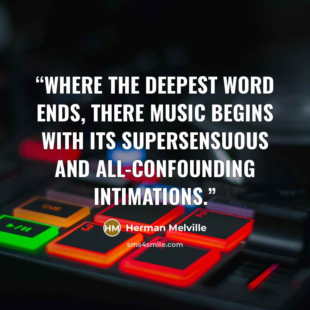 “Where the deepest word ends, there music begins with its supersensuous and all-confounding intimations.” quote by Herman Melville