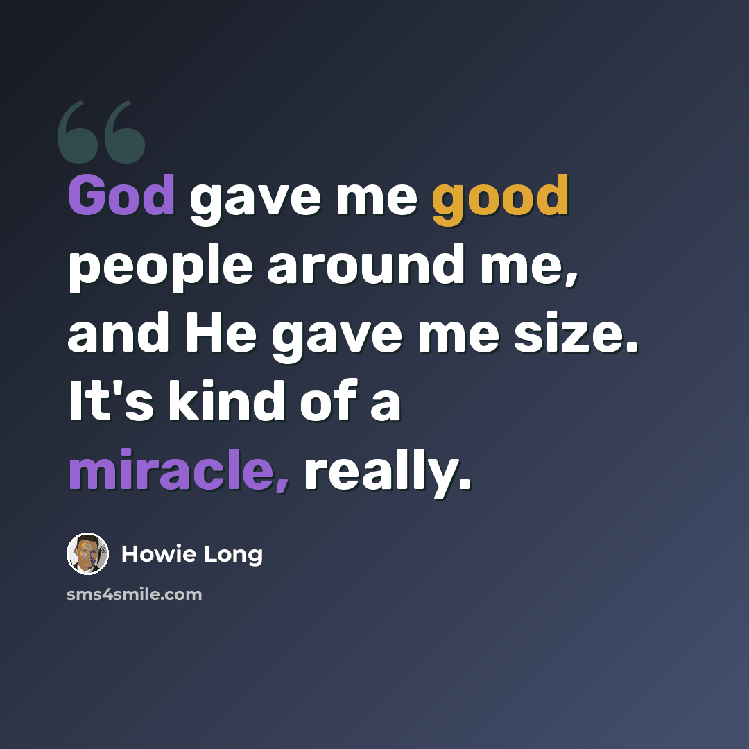“God gave me good people around me, and He gave me size. It's kind of a miracle, really.” quote by Howie Long
