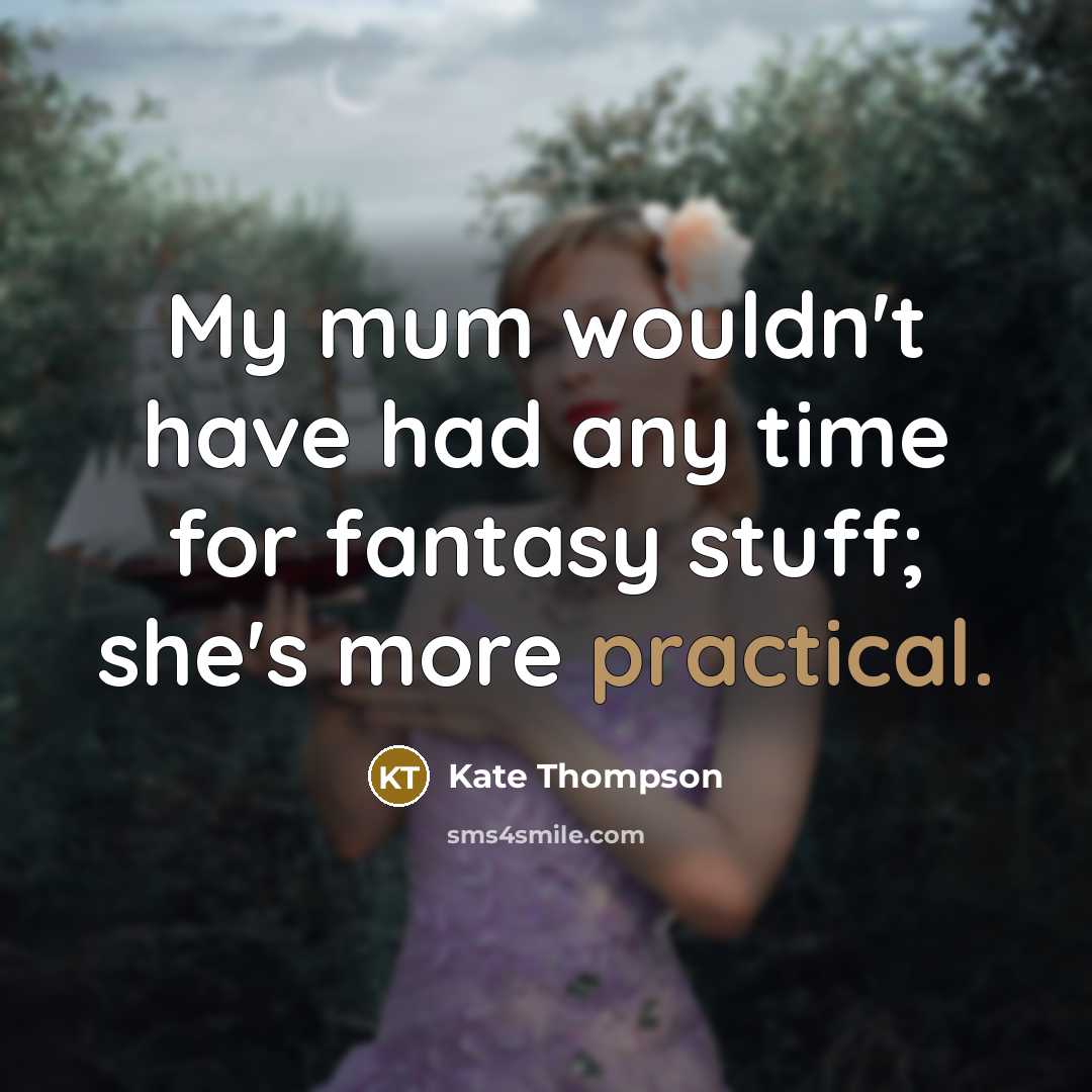 “My mum wouldn't have had any time for fantasy stuff; she's more practical.” quote by Kate Thompson
