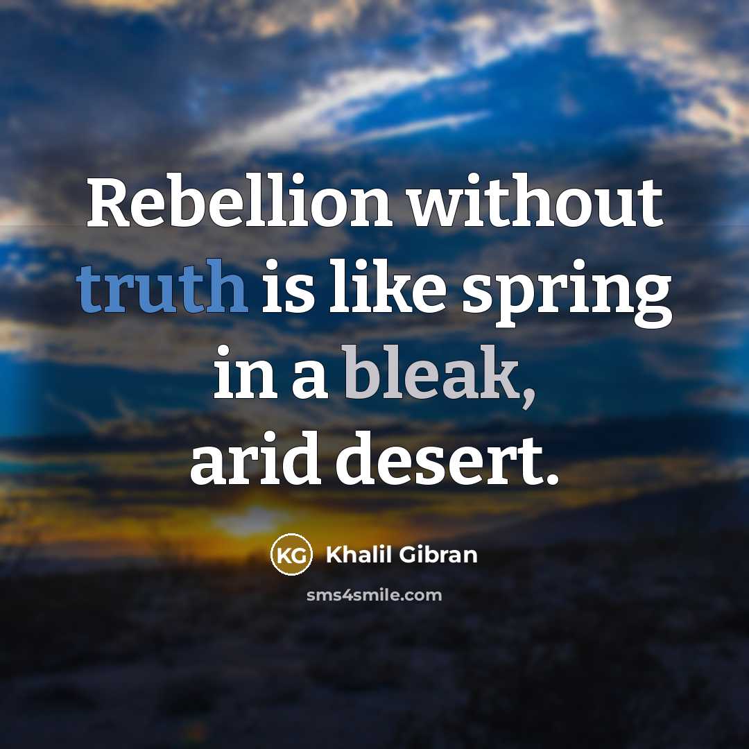 “Rebellion without truth is like spring in a bleak, arid desert.” quote by Khalil Gibran
