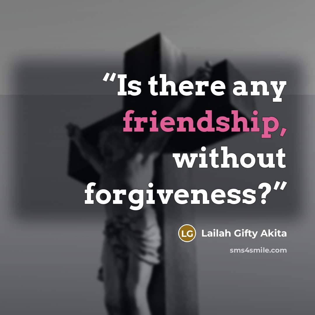 “Is there any friendship, without forgiveness?” quote by Lailah Gifty Akita