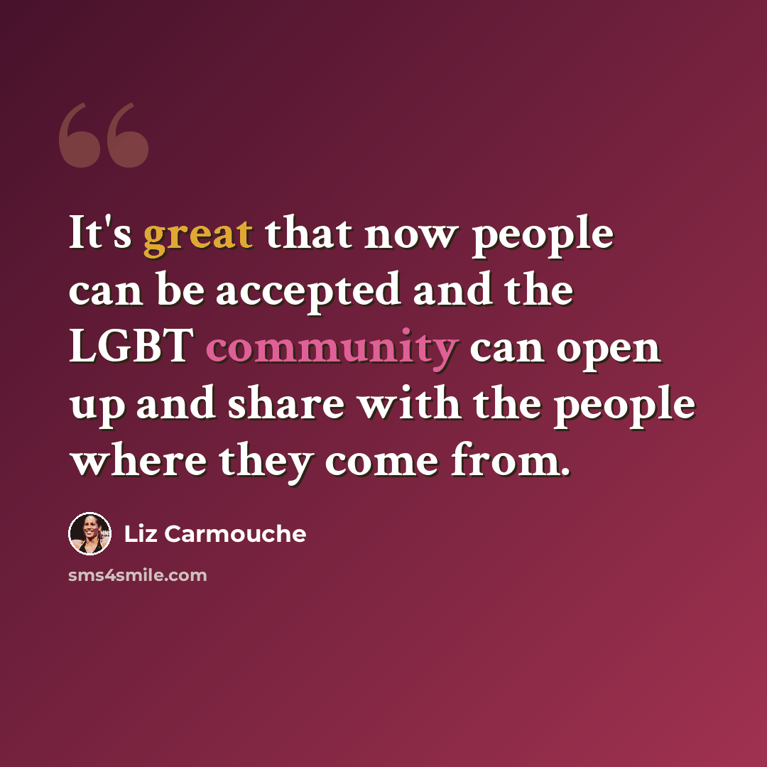 “It's great that now people can be accepted and the LGBT community can open up and share with the people where they come from.” quote by Liz Carmouche