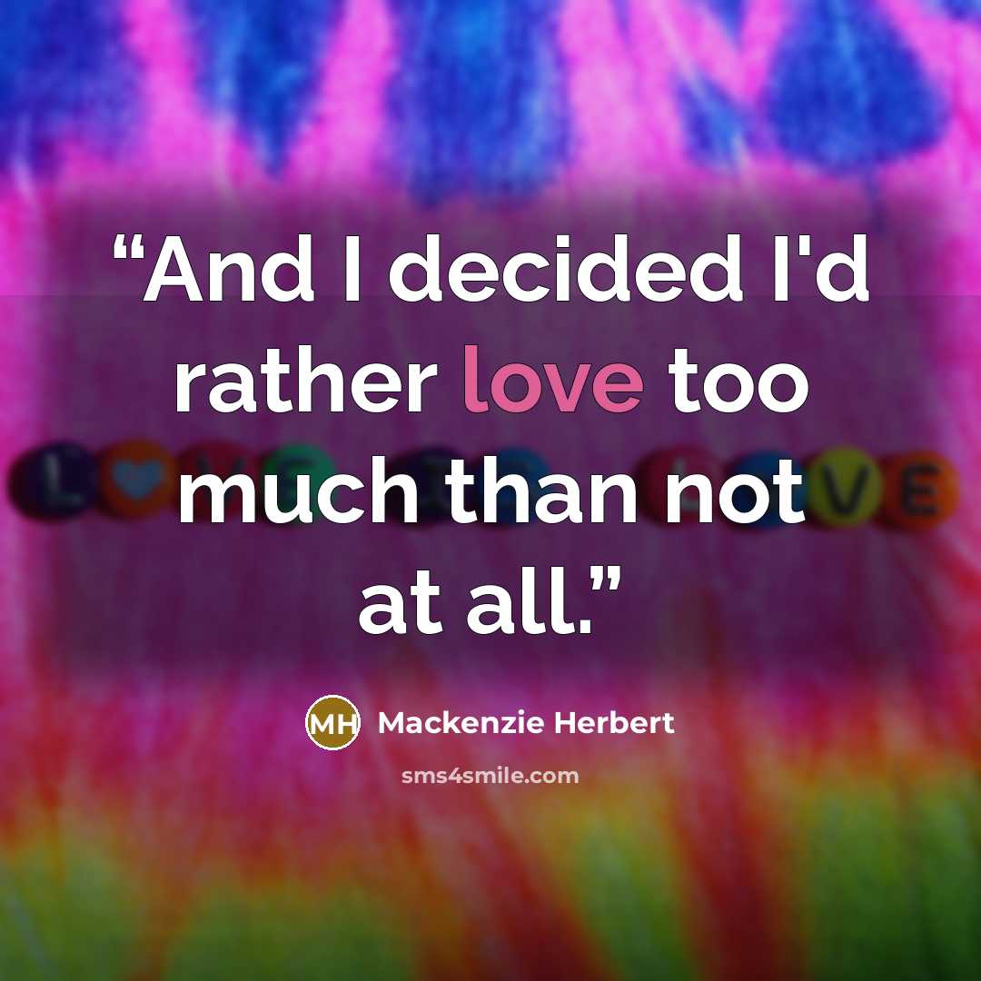 “And I decided I'd rather love too much than not at all.” quote by Mackenzie Herbert