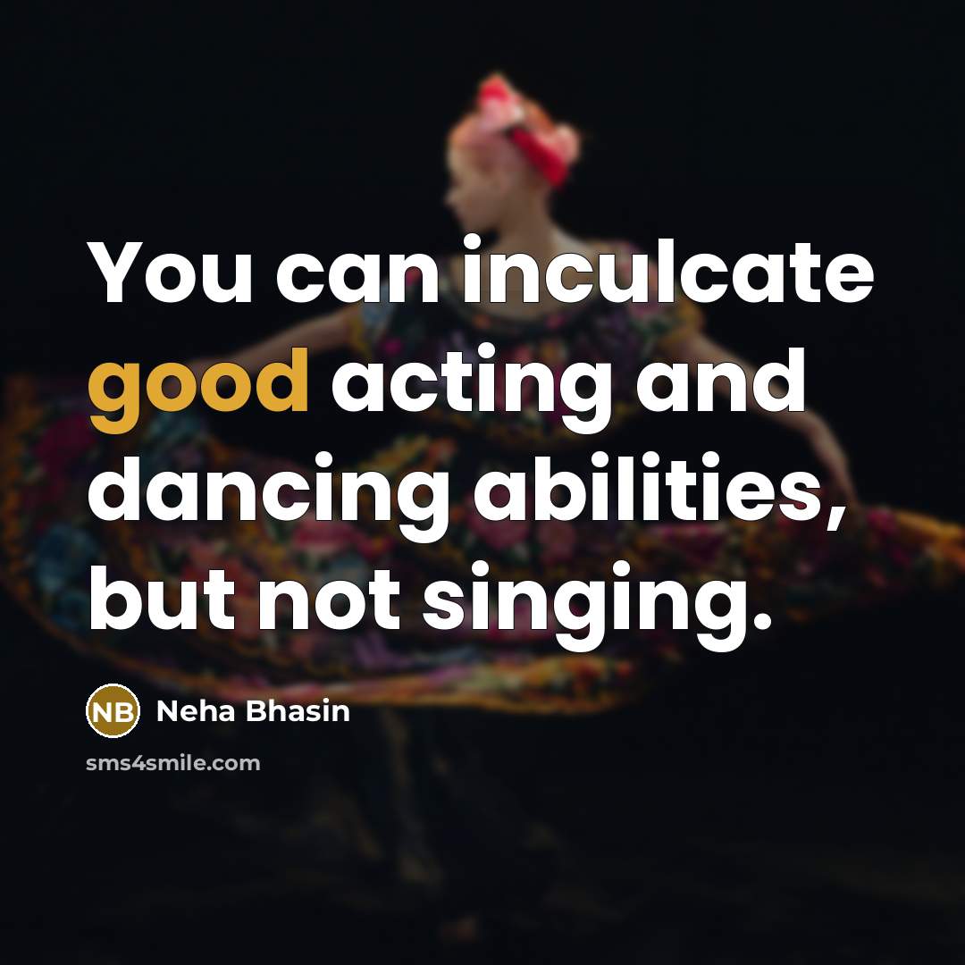 “You can inculcate good acting and dancing abilities, but not singing.” quote by Neha Bhasin
