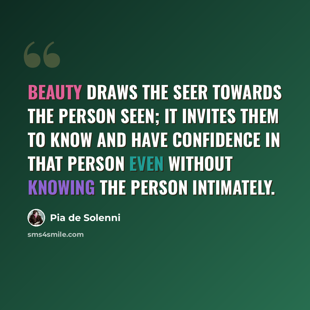 “Beauty draws the seer towards the person seen; it invites them to know and have confidence in that person even without knowing the person intimately.” quote by Pia de Solenni