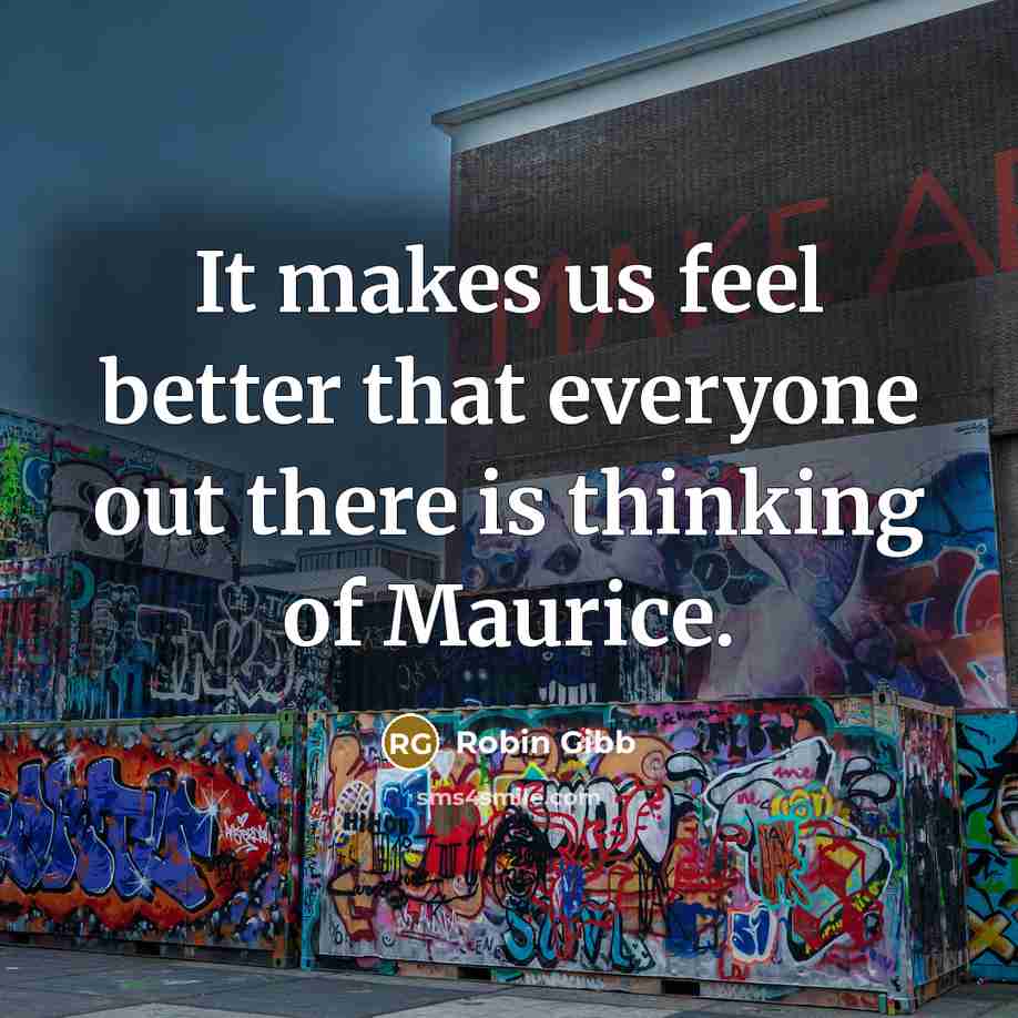 “It makes us feel better that everyone out there is thinking of Maurice.” quote by Robin Gibb