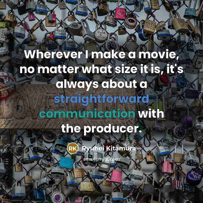 “Wherever I make a movie, no matter what size it is, it's always about a straightforward communication with the producer.” quote by Ryuhei Kitamura