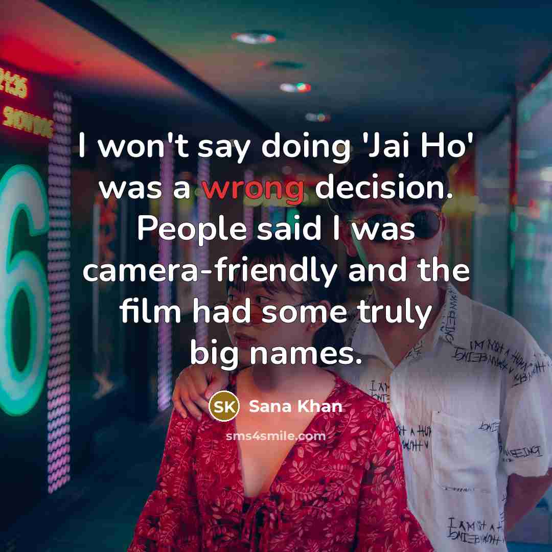 “I won't say doing 'Jai Ho' was a wrong decision. People said I was camera-friendly and the film had some truly big names.” quote by Sana Khan