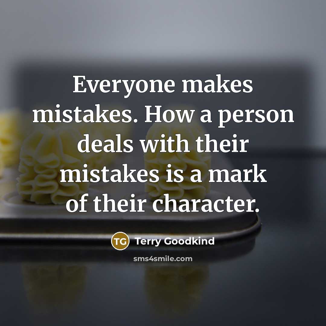 “Everyone makes mistakes. How a person deals with their mistakes is a mark of their character.” quote by Terry Goodkind