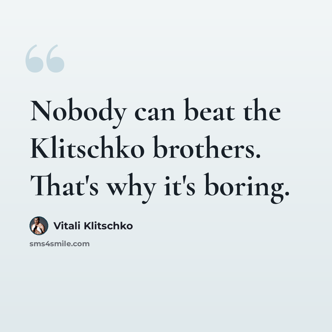 “Nobody can beat the Klitschko brothers. That's why it's boring.” quote by Vitali Klitschko
