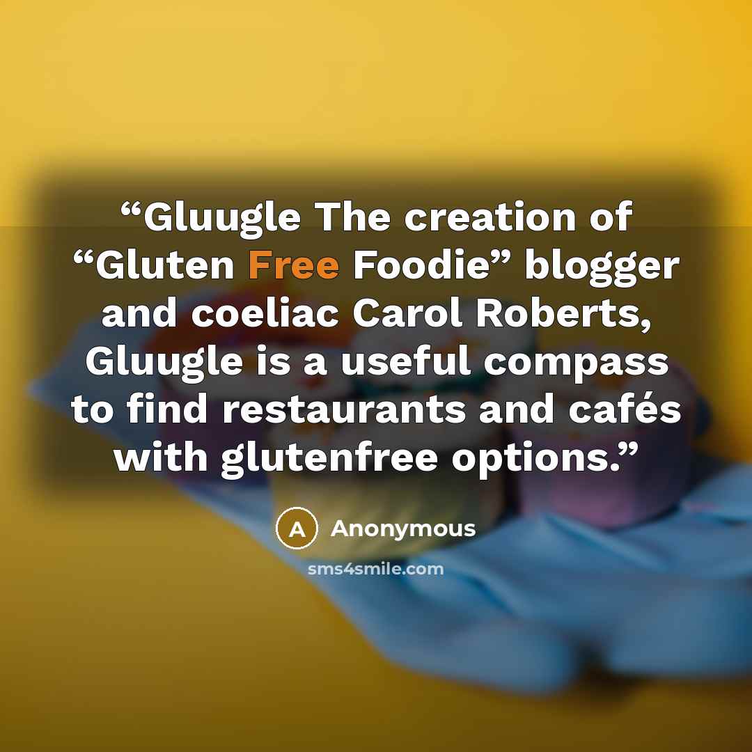 “Gluugle The creation of “Gluten Free Foodie” blogger and coeliac Carol Roberts, Gluugle is a useful compass to find restaurants and cafés with glutenfree options.” quote by Anonymous