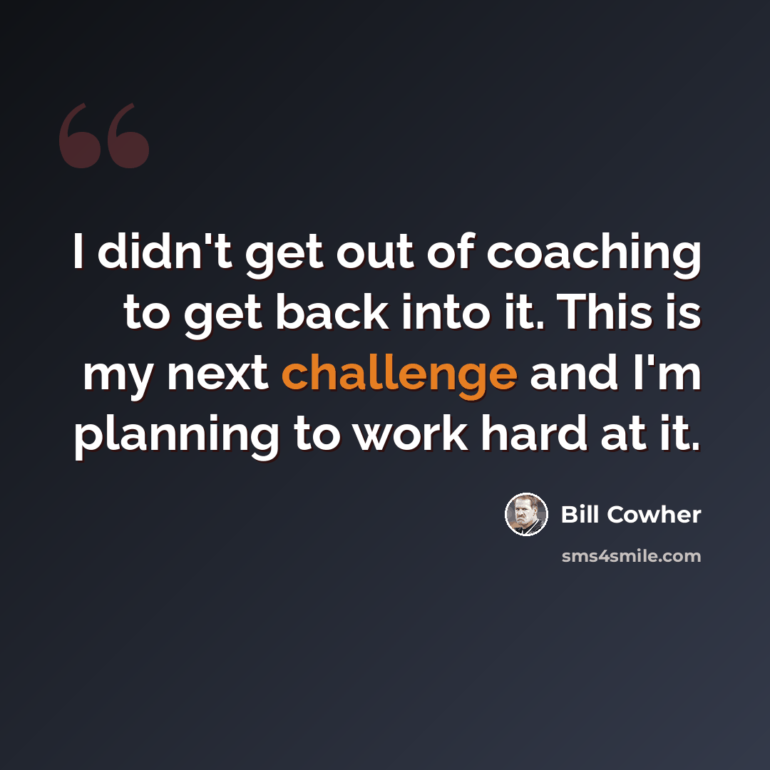 “I didn't get out of coaching to get back into it. This is my next challenge and I'm planning to work hard at it.” quote by Bill Cowher