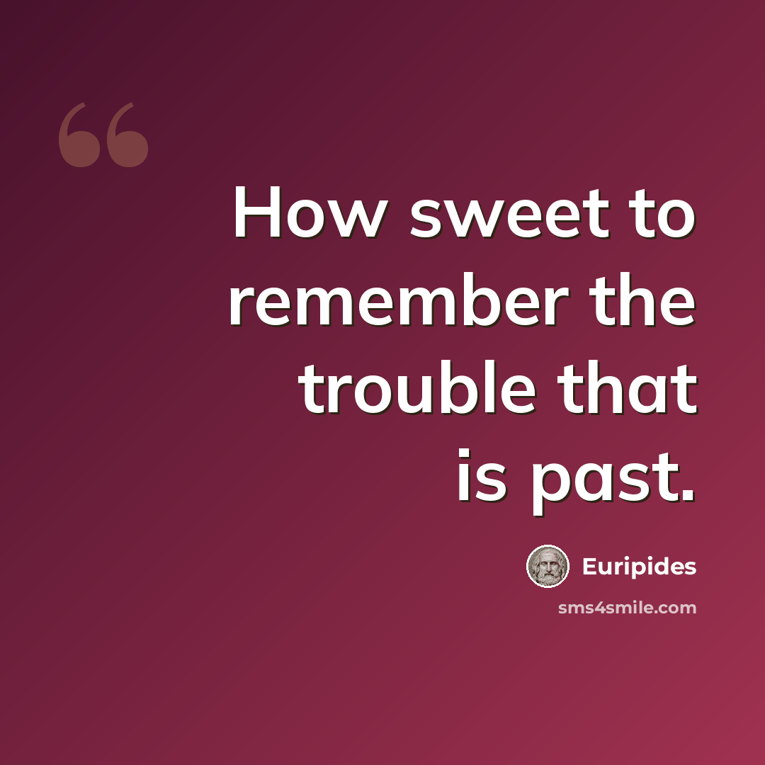 “How sweet to remember the trouble that is past.” quote by Euripides