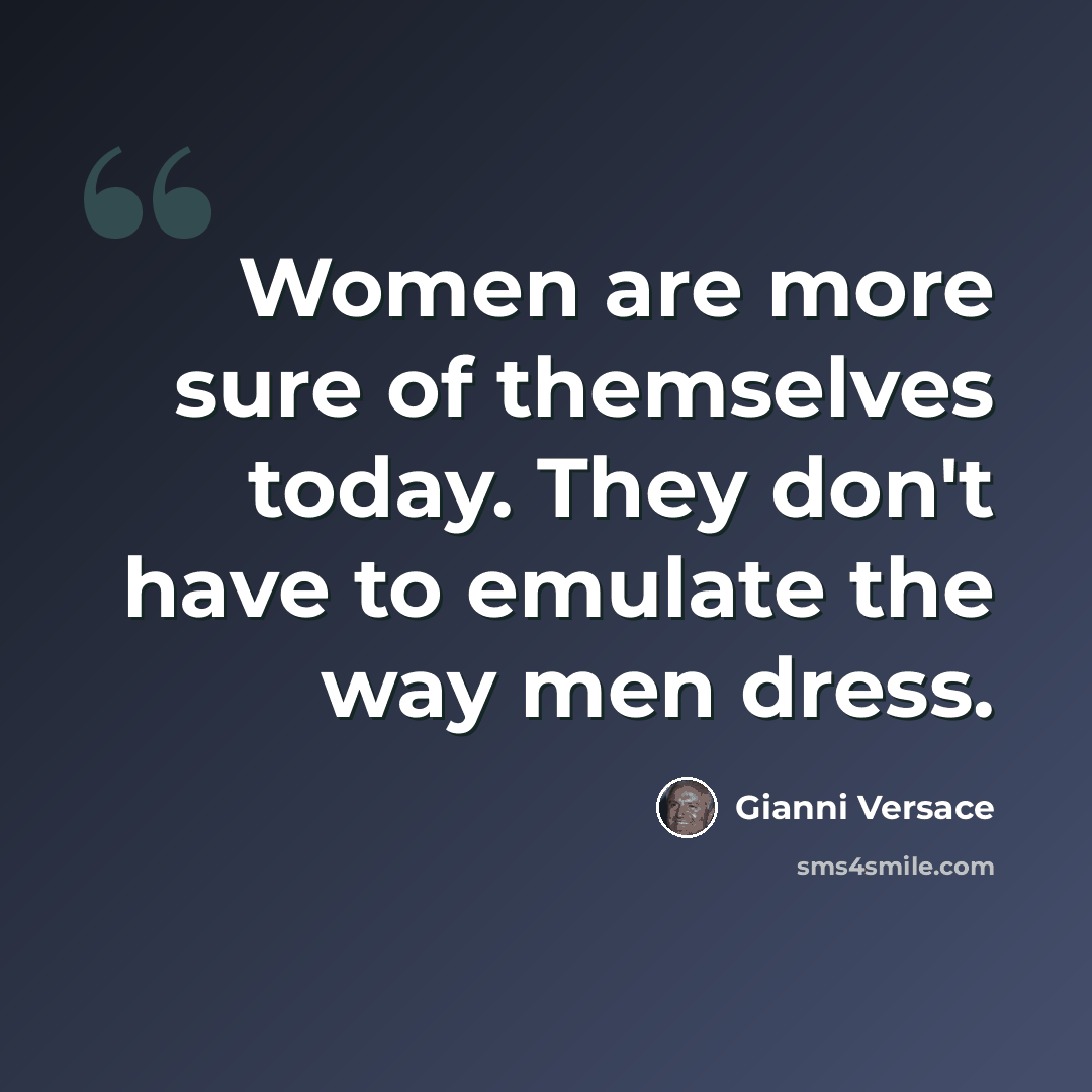 “Women are more sure of themselves today. They don't have to emulate the way men dress.” quote by Gianni Versace