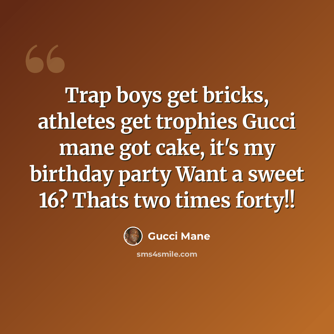 “Trap boys get bricks, athletes get trophies Gucci mane got cake, it's my birthday party Want a sweet 16? Thats two times forty!!” quote by Gucci Mane