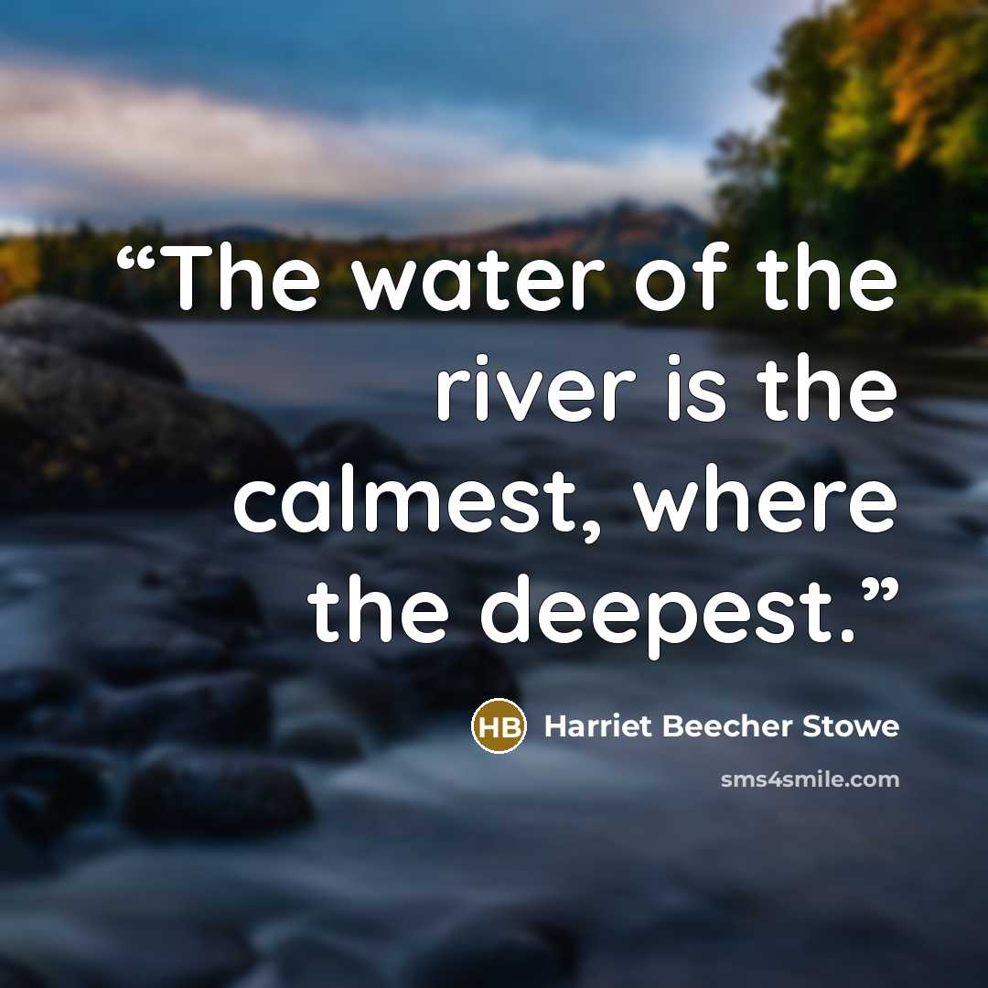 “The water of the river is the calmest, where the deepest.” quote by Harriet Beecher Stowe