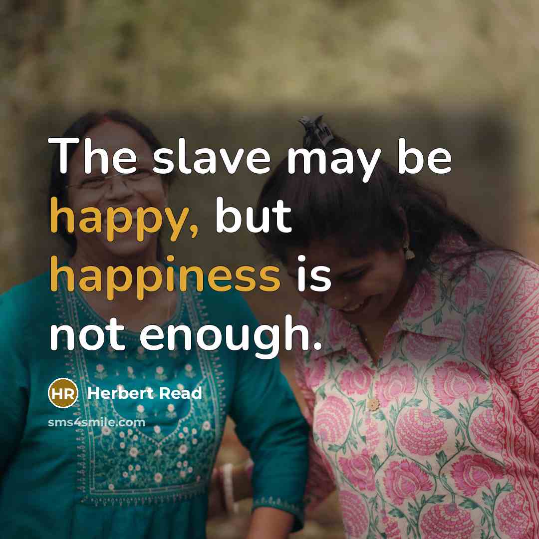 “The slave may be happy, but happiness is not enough.” quote by Herbert Read